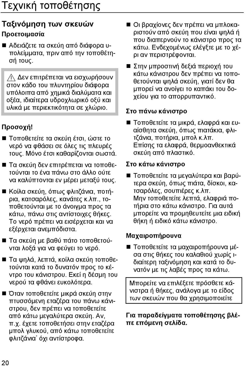 Τοποθετείτε τα σκεύη έτσι, ώστε το νερό να φθάσει σε όλες τις πλευρές τους. Μόνο έτσι καθαρίζονται σωστά.