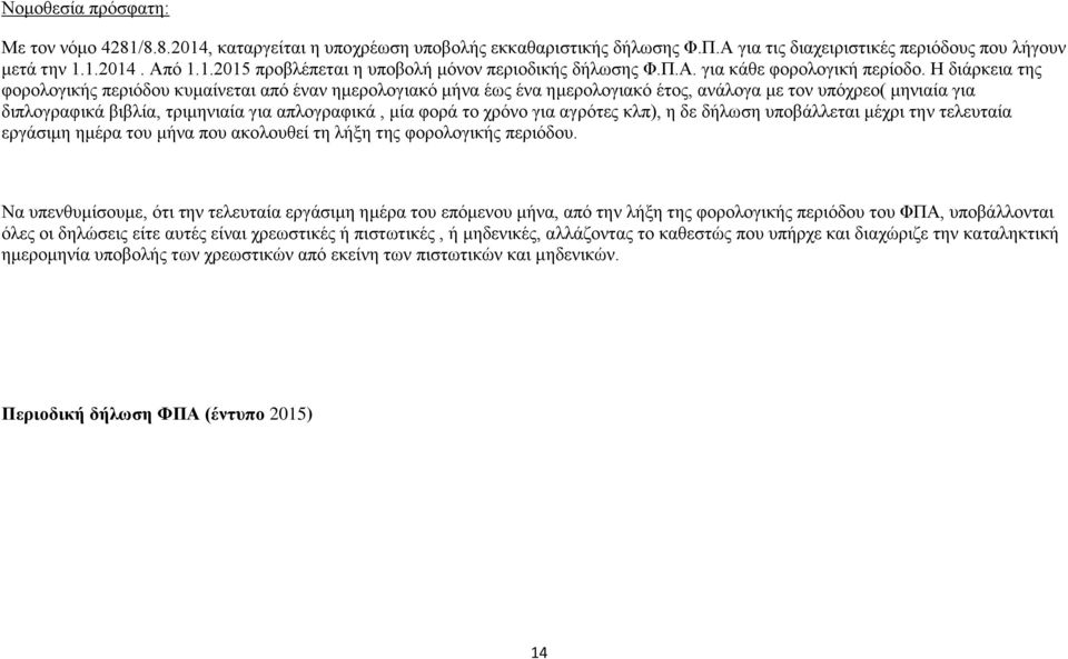 Η διάρκεια της φορολογικής περιόδου κυμαίνεται από έναν ημερολογιακό μήνα έως ένα ημερολογιακό έτος, ανάλογα με τον υπόχρεο( μηνιαία για διπλογραφικά βιβλία, τριμηνιαία για απλογραφικά, μία φορά το