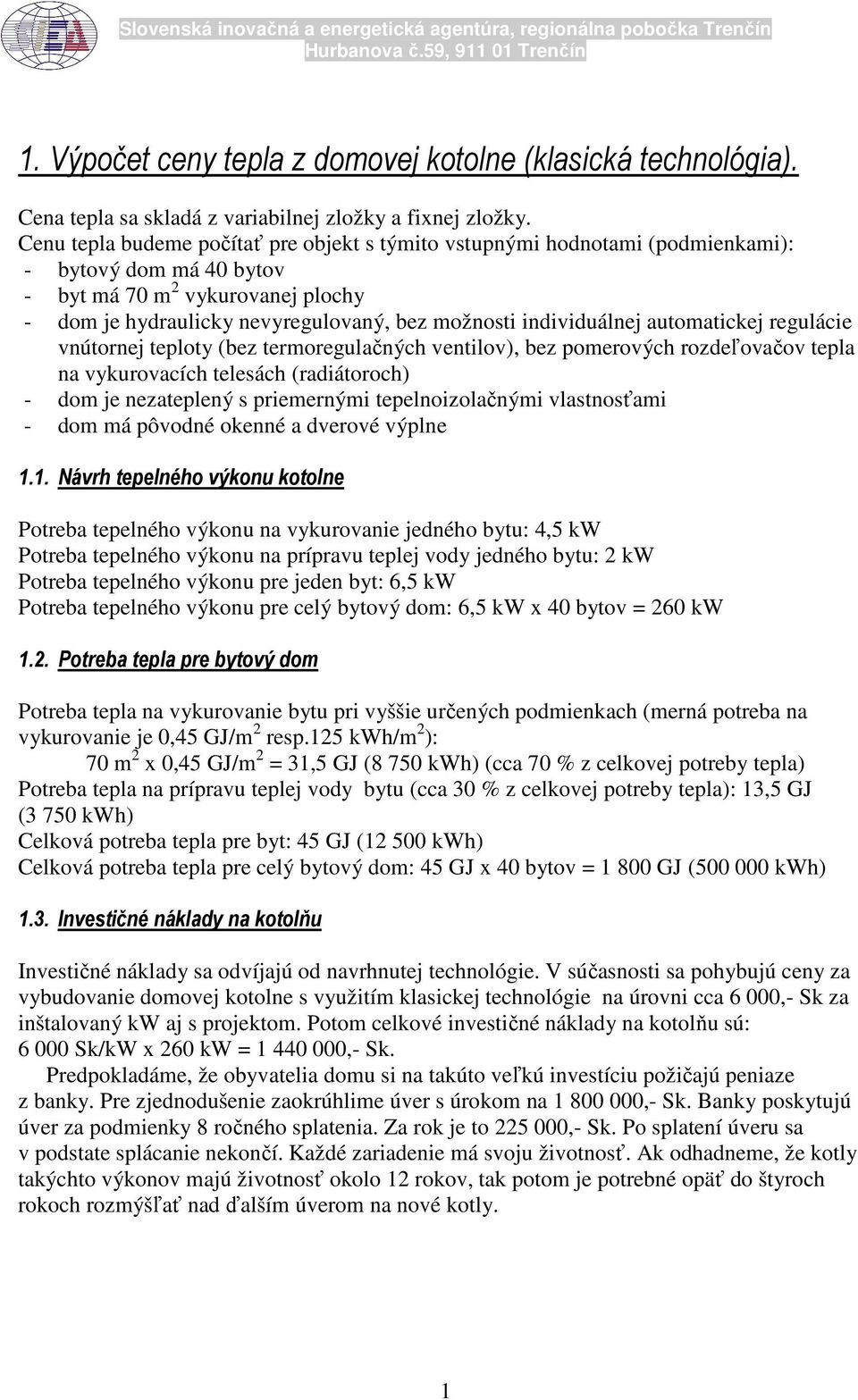 Cenu tepla budeme počítať pre objekt s týmito vstupnými hodnotami (podmienkami): - bytový dom má 40 bytov - byt má 70 m 2 vykurovanej plochy - dom je hydraulicky nevyregulovaný, bez možnosti