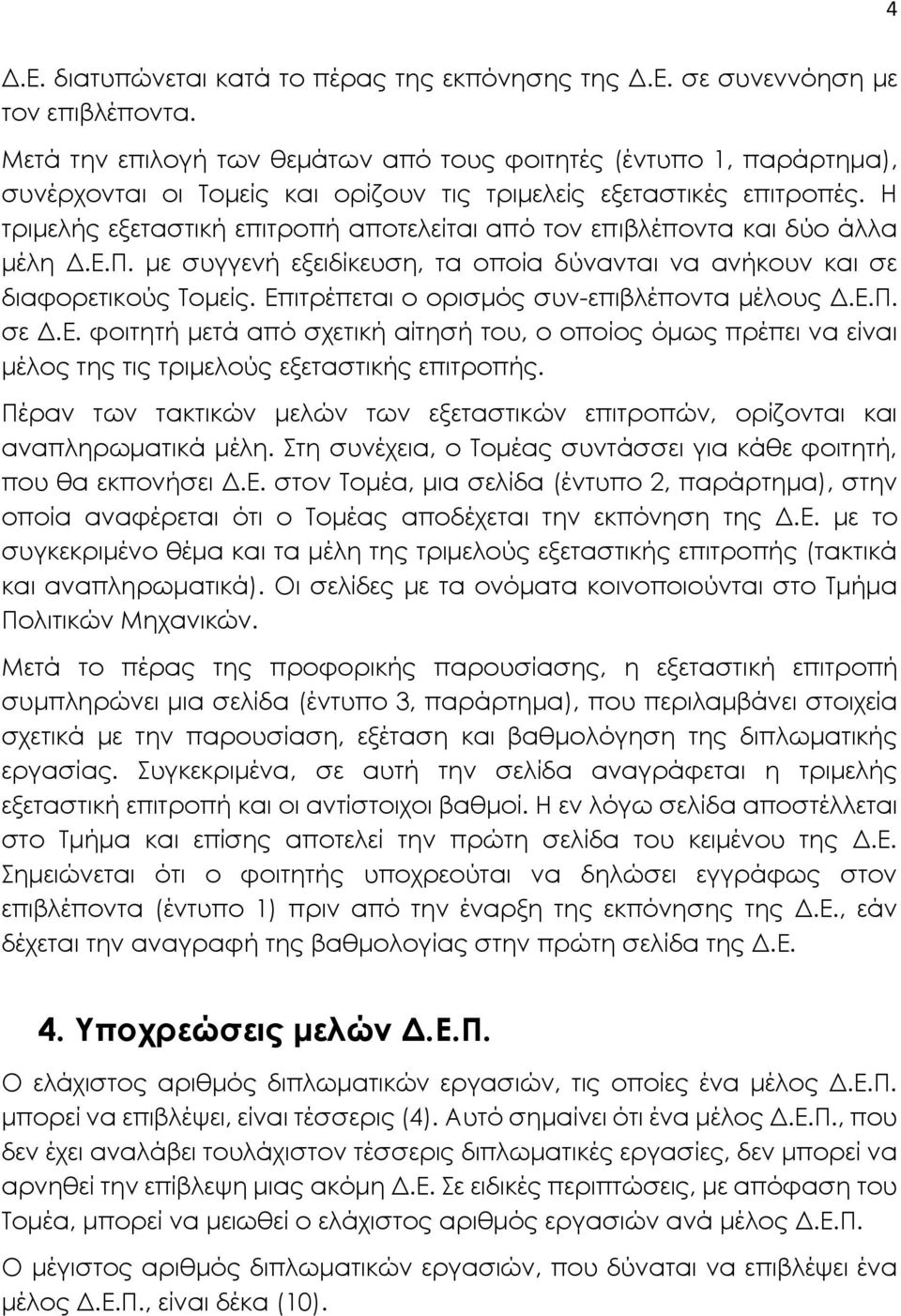 Η τριμελής εξεταστική επιτροπή αποτελείται από τον επιβλέποντα και δύο άλλα μέλη Δ.Ε.Π. με συγγενή εξειδίκευση, τα οποία δύνανται να ανήκουν και σε διαφορετικούς Τομείς.