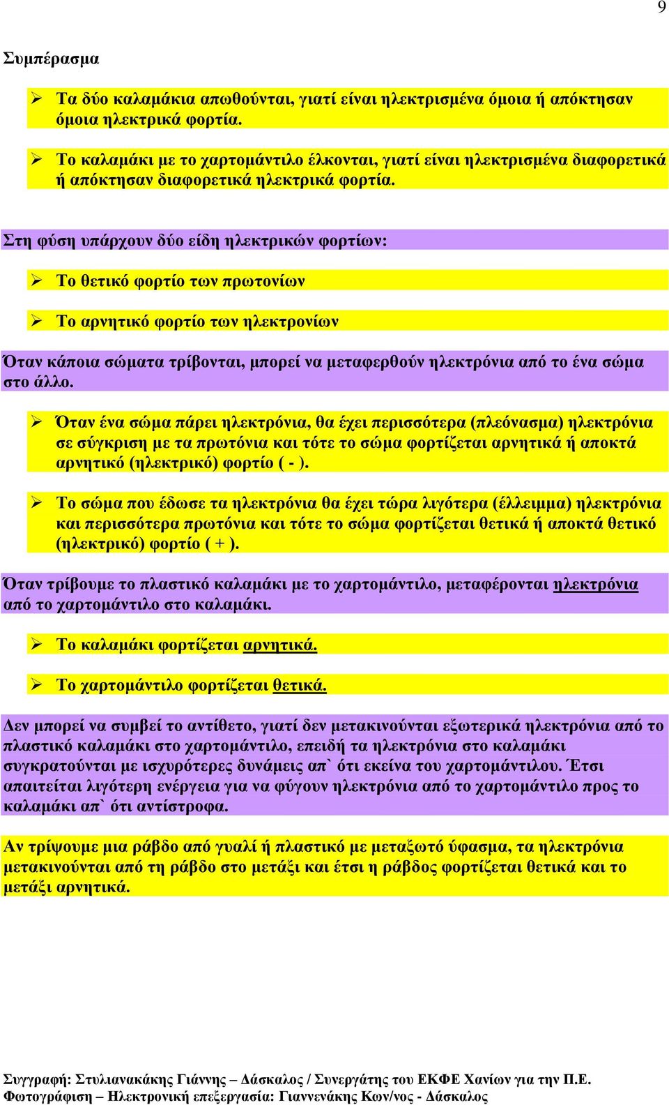 Στη φύση υπάρχουν δύο είδη ηλεκτρικών φορτίων: Το θετικό φορτίο των πρωτονίων Το αρνητικό φορτίο των ηλεκτρονίων Όταν κάποια σώματα τρίβονται, μπορεί να μεταφερθούν ηλεκτρόνια από το ένα σώμα στο