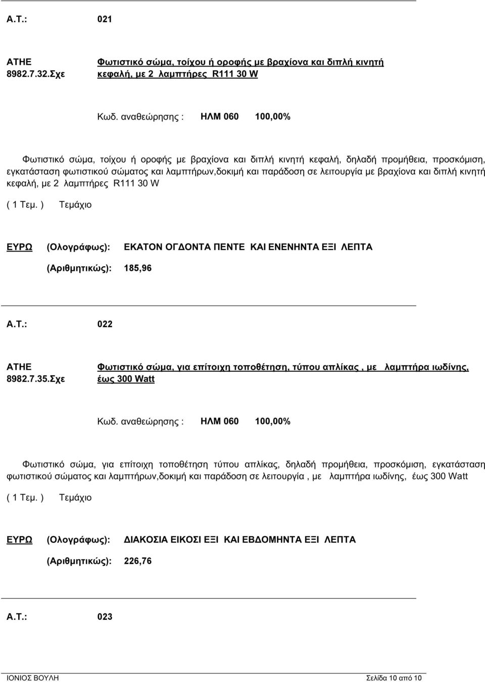 λειτουργία με βραχίονα και διπλή κινητή κεφαλή, με 2 λαμπτήρες R111 30 W ΕΥΡΩ (Ολογράφως): ΕΚΑΤΟΝ ΟΓΔΟΝΤΑ ΠΕΝΤΕ ΚΑΙ ΕΝΕΝΗΝΤΑ ΕΞΙ ΛΕΠΤΑ (Αριθμητικώς): 185,96 A.T.: 022 ΑΤΗΕ 8982.7.35.