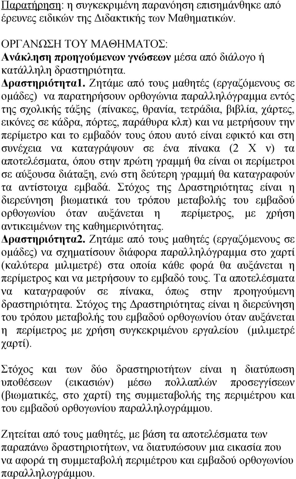 Ζητάμε από τους μαθητές (εργαζόμενους σε ομάδες) να παρατηρήσουν ορθογώνια παραλληλόγραμμα εντός της σχολικής τάξης (πίνακες, θρανία, τετράδια, βιβλία, χάρτες, εικόνες σε κάδρα, πόρτες, παράθυρα κλπ)