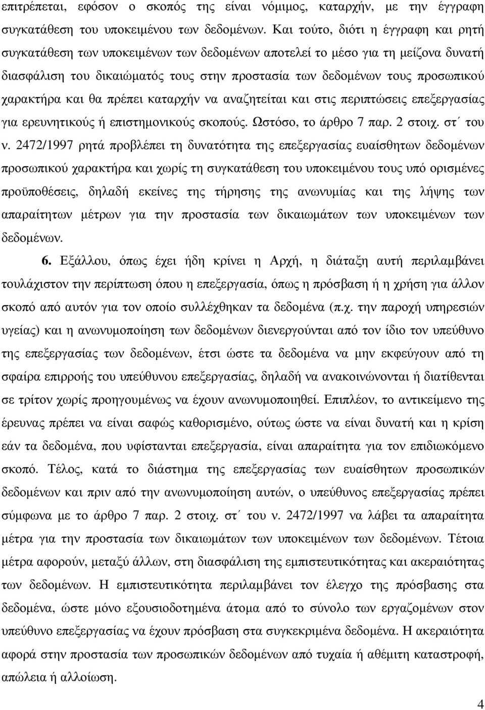 χαρακτήρα και θα πρέπει καταρχήν να αναζητείται και στις περιπτώσεις επεξεργασίας για ερευνητικούς ή επιστηµονικούς σκοπούς. Ωστόσο, το άρθρο 7 παρ. 2 στοιχ. στ του ν.