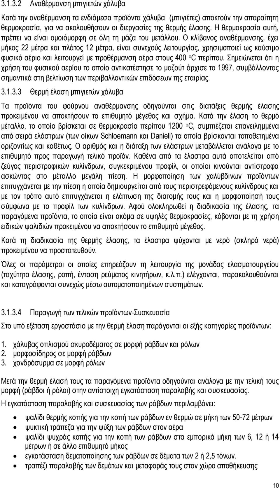 Ο κλίβανος αναθέρμανσης, έχει μήκος 22 μέτρα και πλάτος 12 μέτρα, είναι συνεχούς λειτουργίας, χρησιμοποιεί ως καύσιμο φυσικό αέριο και λειτουργεί με προθέρμανση αέρα στους 400 ο C περίπου.