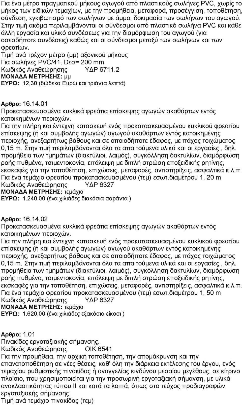 Στην τιμή ακόμα περιλαμβάνονται οι σύνδεσμοι από πλαστικό σωλήνα ΡVC και κάθε άλλη εργασία και υλικό συνδέσεως για την διαμόρφωση του αγωγού (για οσεσδήποτε συνδέσεις) καθώς και οι σύνδεσμοι μεταξύ
