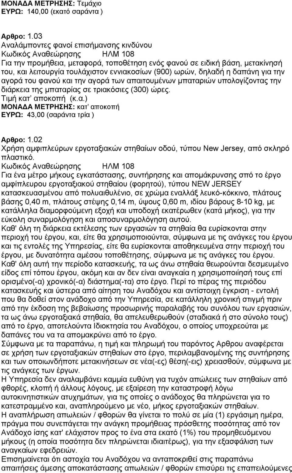 ωρών, δηλαδή η δαπάνη για την αγορά του φανού και την αγορά των απαιτουμένων μπαταριών υπολογίζοντας την διάρκεια της μπαταρίας σε τριακόσιες (300) ώρες. Τιμή κατ αποκοπή (κ.α.) ΜΟΝΑΔΑ ΜΕΤΡΗΣΗΣ: κατ αποκοπή ΕΥΡΩ: 43,00 (σαράντα τρία ) Αρθρο: 1.