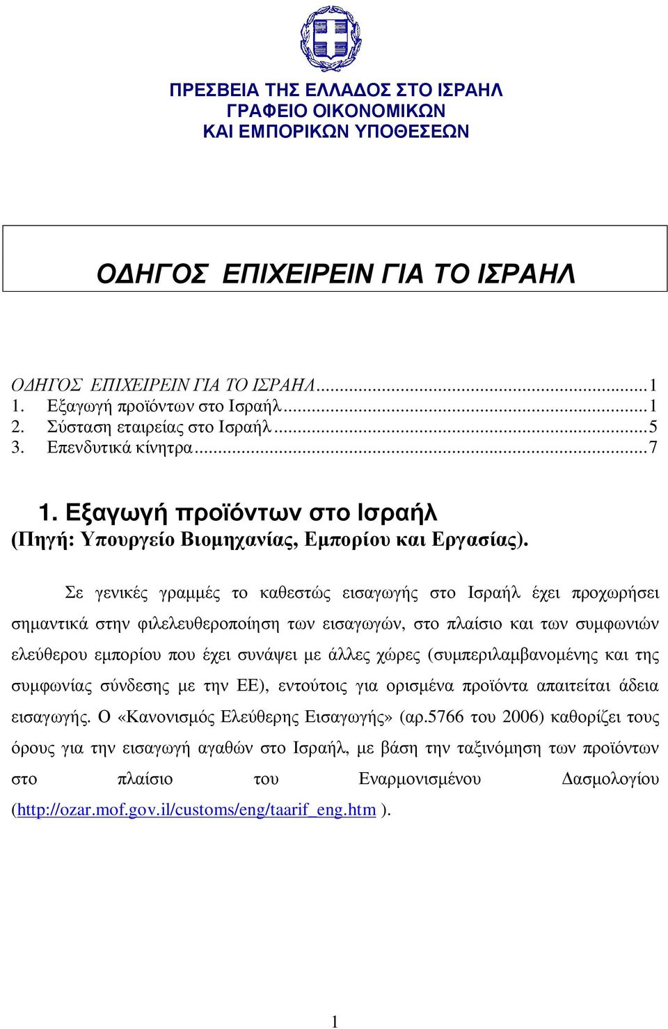 Σε γενικές γραμμές το καθεστώς εισαγωγής στο Ισραήλ έχει προχωρήσει σημαντικά στην φιλελευθεροποίηση των εισαγωγών, στο πλαίσιο και των συμφωνιών ελεύθερου εμπορίου που έχει συνάψει με άλλες χώρες