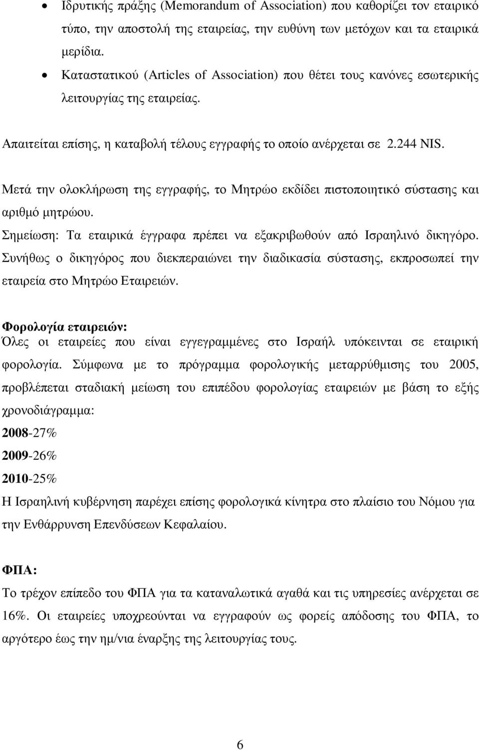 Μετά την ολοκλήρωση της εγγραφής, το Μητρώο εκδίδει πιστοποιητικό σύστασης και αριθμό μητρώου. Σημείωση: Τα εταιρικά έγγραφα πρέπει να εξακριβωθούν από Ισραηλινό δικηγόρο.