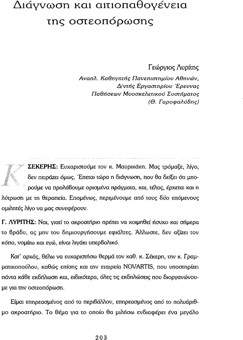 Έπεται τώρα η διάγνωση, που θα δείξει ότι μπορούμε να προλάβουμε ορισμένα πράγματα, και, τέλος, έρχεται και η λύτρωση με τη θεραπεία.