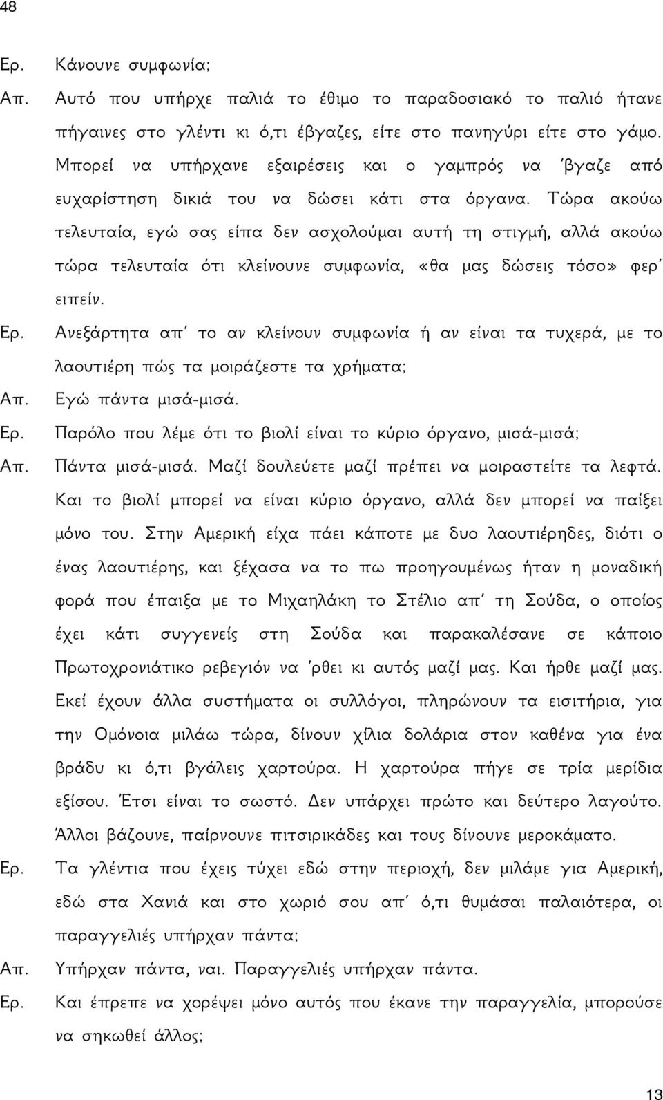 Τώρα ακούω τελευταία, εγώ σας είπα δεν ασχολούμαι αυτή τη στιγμή, αλλά ακούω τώρα τελευταία ότι κλείνουνε συμφωνία, «θα μας δώσεις τόσο» φερ ειπείν. Ερ.