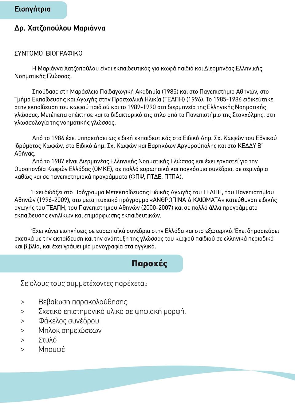 Το 1985-1986 ειδικεύτηκε στην εκπαίδευση του κωφού παιδιού και το 1989-1990 στη διερµηνεία της Ελληνικής Νοηµατικής γλώσσας.