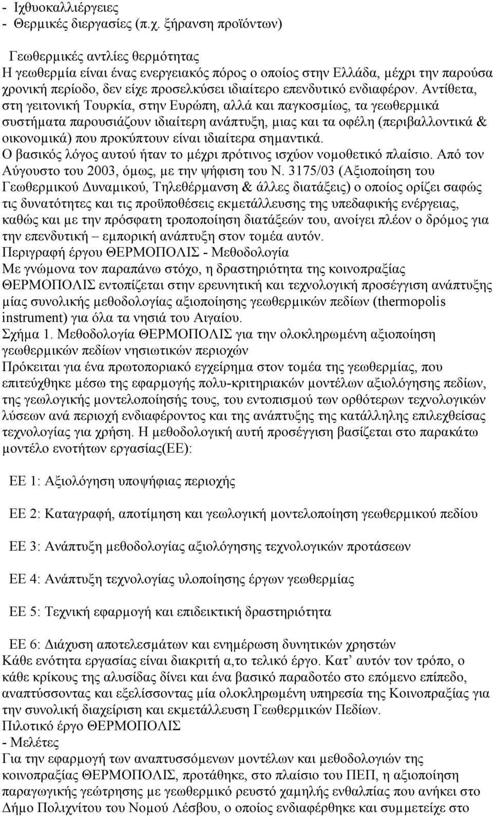 Αντίθετα, στη γειτονική Τουρκία, στην Ευρώπη, αλλά και παγκοσµίως, τα γεωθερµικά συστήµατα παρουσιάζουν ιδιαίτερη ανάπτυξη, µιας και τα οφέλη (περιβαλλοντικά & οικονοµικά) που προκύπτουν είναι