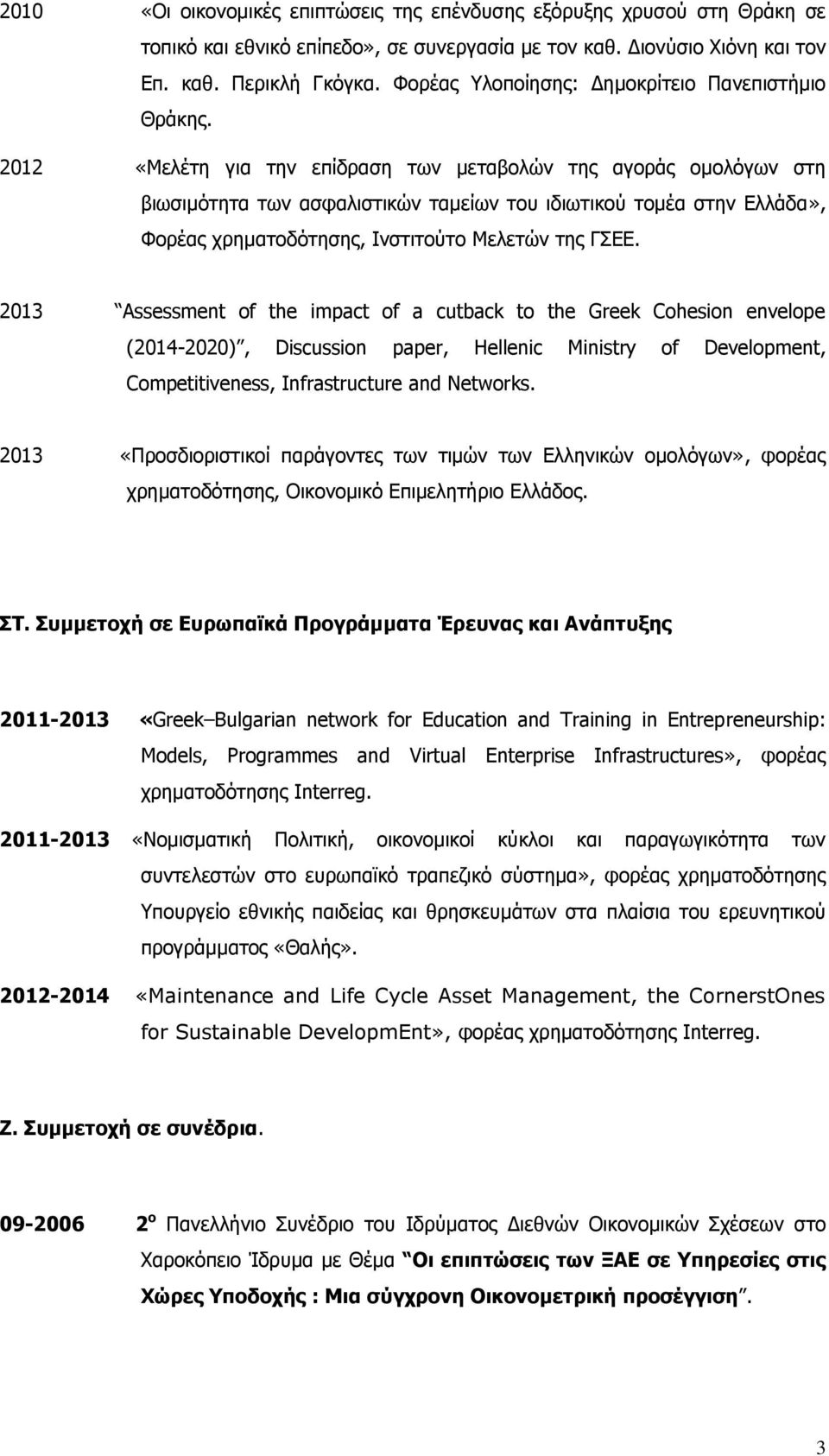 2012 «Μελέτη για την επίδραση των μεταβολών της αγοράς ομολόγων στη βιωσιμότητα των ασφαλιστικών ταμείων του ιδιωτικού τομέα στην Ελλάδα», Φορέας χρηματοδότησης, Ινστιτούτο Μελετών της ΓΣΕΕ.