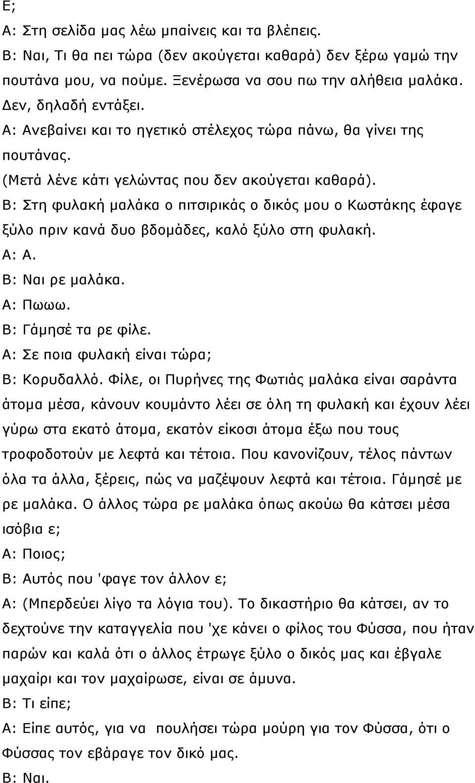 Β: Στη φυλακή µαλάκα ο πιτσιρικάς ο δικός µου ο Κωστάκης έφαγε ξύλο πριν κανά δυο βδοµάδες, καλό ξύλο στη φυλακή. Α: Α. Β: Ναι ρε µαλάκα. Α: Πωωω. Β: Γάµησέ τα ρε φίλε.