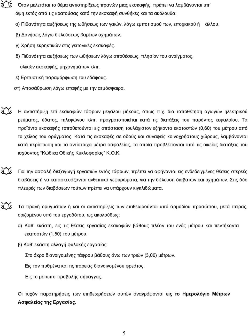 δ) Πιθανότητα αυξήσεως των ωθήσεων λόγω αποθέσεως, πλησίον του ανοίγµατος, υλικών εκσκαφής, µηχανηµάτων κλπ. ε) Ερπυστική παραµόρφωση του εδάφους. στ) Αποσάθρωση λόγω επαφής µε την ατµόσφαιρα.