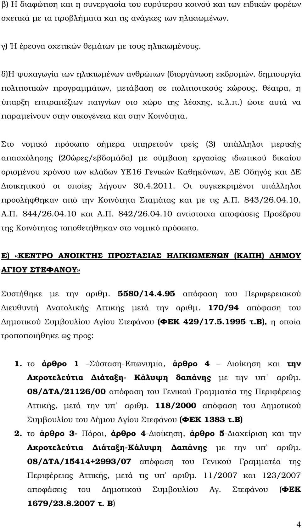 Στο νοµικό πρόσωπο σήµερα υπηρετούν τρείς (3) υπάλληλοι µερικής απασχόλησης (20ώρες/εβδοµάδα) µε σύµβαση εργασίας ιδιωτικού δικαίου ορισµένου χρόνου των κλάδων ΥΕ16 Γενικών Καθηκόντων, Ε Οδηγός και Ε