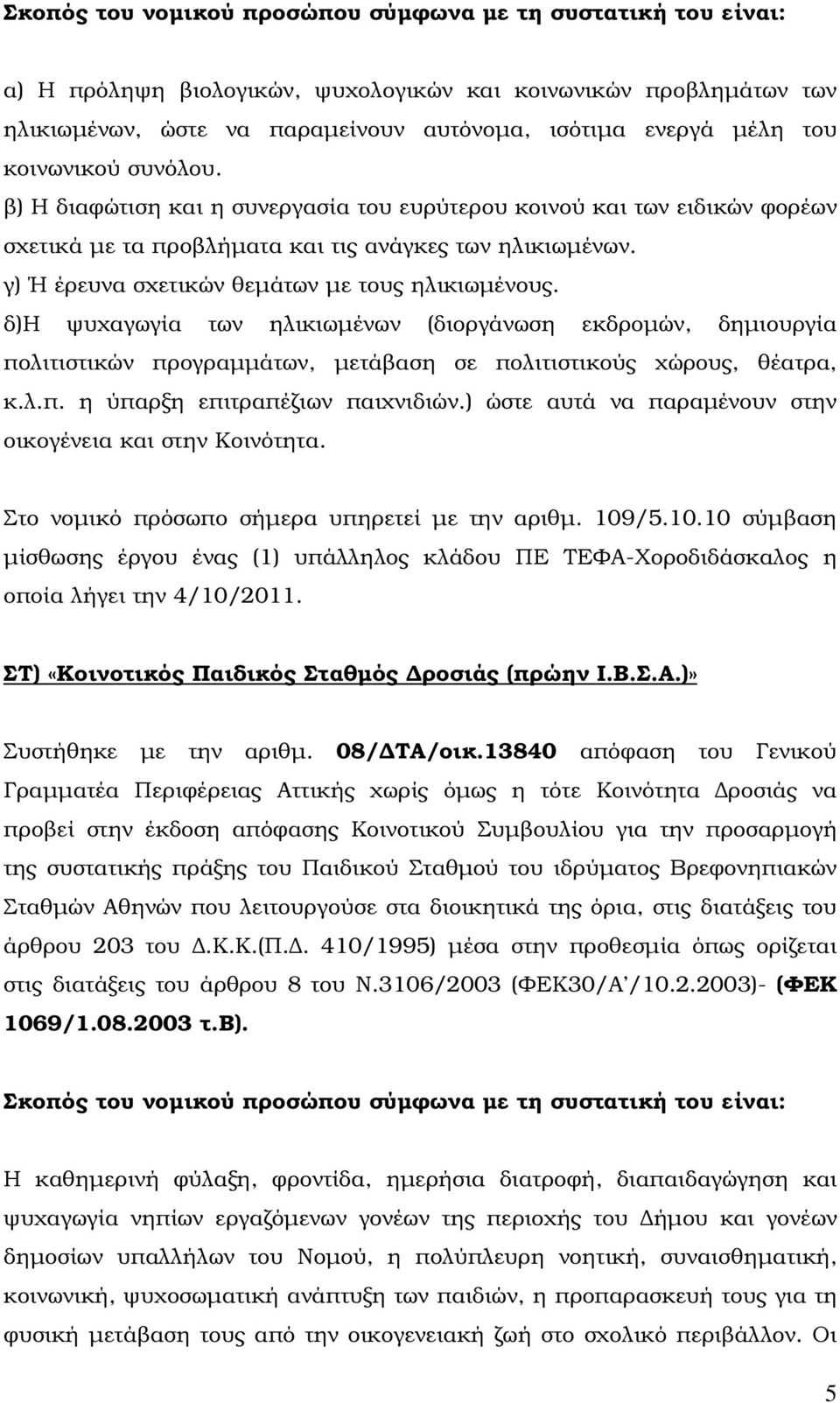 γ) Ή έρευνα σχετικών θεµάτων µε τους ηλικιωµένους. δ)η ψυχαγωγία των ηλικιωµένων (διοργάνωση εκδροµών, δηµιουργία πολιτιστικών προγραµµάτων, µετάβαση σε πολιτιστικούς χώρους, θέατρα, κ.λ.π. η ύπαρξη επιτραπέζιων παιχνιδιών.