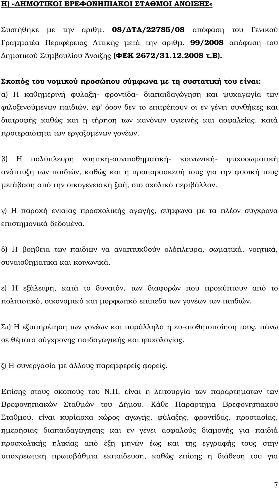 Σκοπός του νοµικού προσώπου σύµφωνα µε τη συστατική του είναι: α) Η καθηµερινή φύλαξη- φροντίδα- διαπαιδαγώγηση και ψυχαγωγία των φιλοξενούµενων παιδιών, εφ όσον δεν το επιτρέπουν οι εν γένει