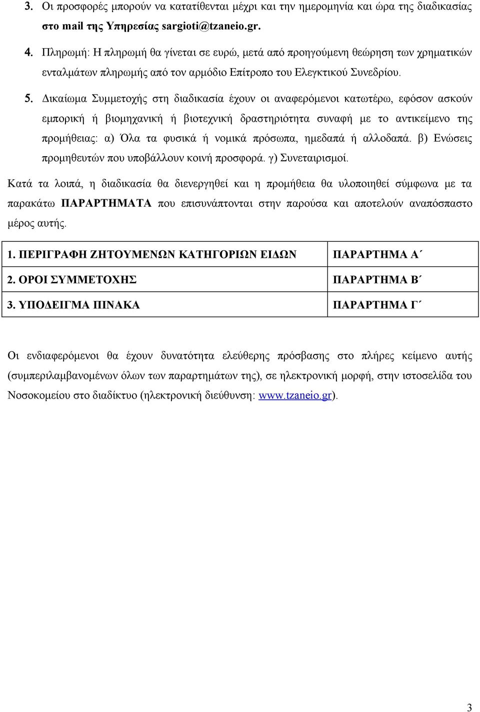 Δικαίωμα Συμμετοχής στη διαδικασία έχουν οι αναφερόμενοι κατωτέρω, εφόσον ασκούν εμπορική ή βιομηχανική ή βιοτεχνική δραστηριότητα συναφή με το αντικείμενο της προμήθειας: α) Όλα τα φυσικά ή νομικά