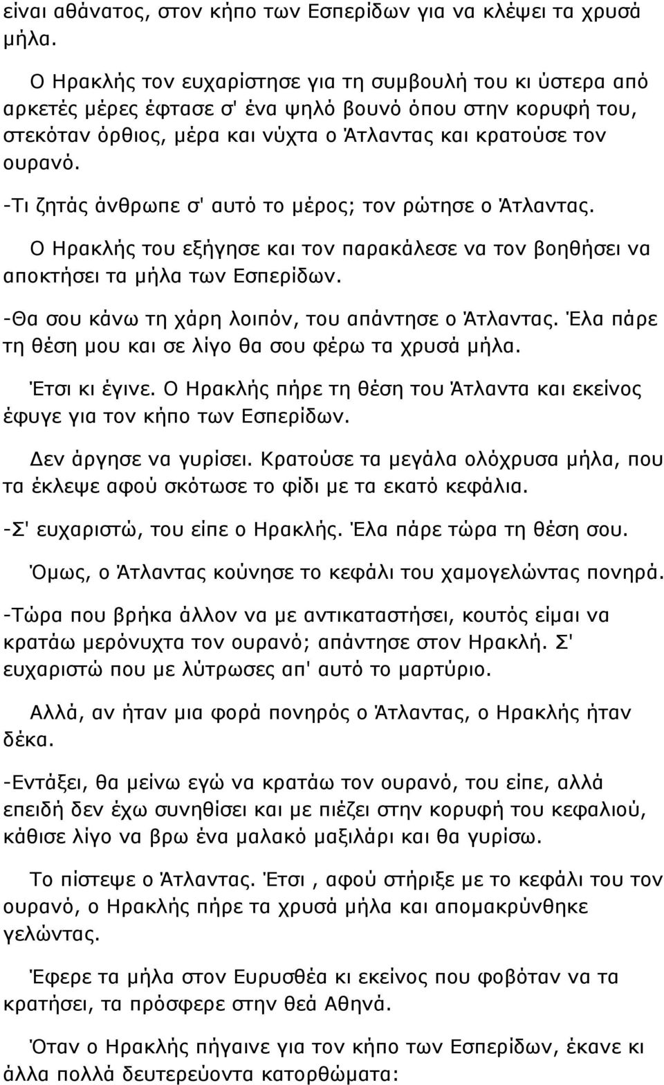 -Τι ζητάς άνθρωπε σ' αυτό το μέρος; τον ρώτησε ο Άτλαντας. Ο Ηρακλής του εξήγησε και τον παρακάλεσε να τον βοηθήσει να αποκτήσει τα μήλα των Εσπερίδων.