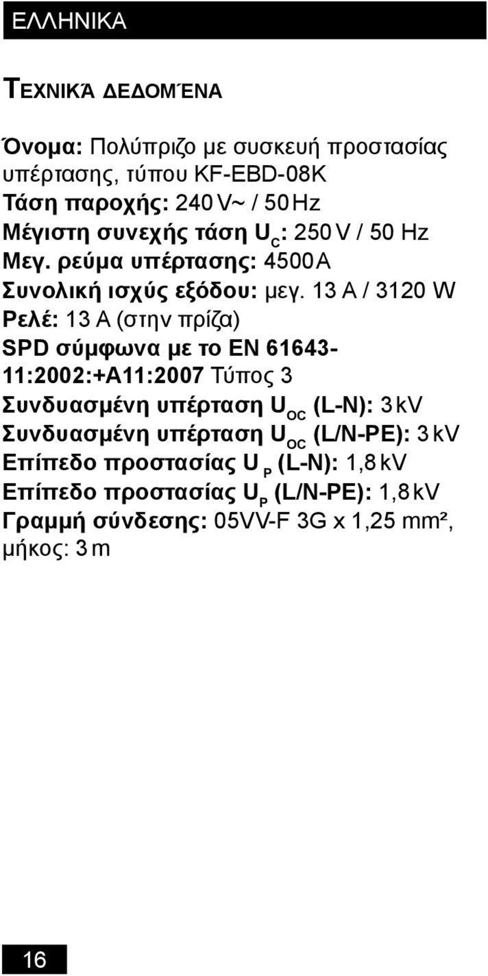 13 A / 3120 W Ρελέ: 13 A (στην πρίζα) SPD σύμφωνα με το EN 61643-11:2002:+A11:2007 Τύπος 3 Συνδυασμένη υπέρταση U OC (L-N): 3 kv