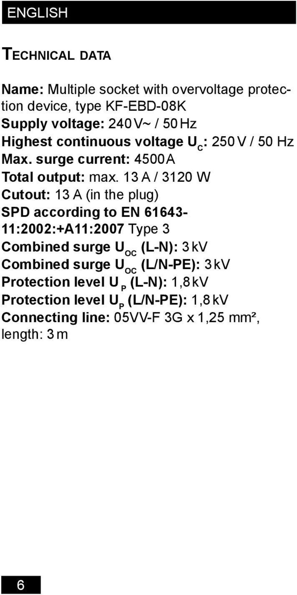 13 A / 3120 W Cutout: 13 A (in the plug) SPD according to EN 61643-11:2002:+A11:2007 Type 3 Combined surge U OC (L-N): 3 kv