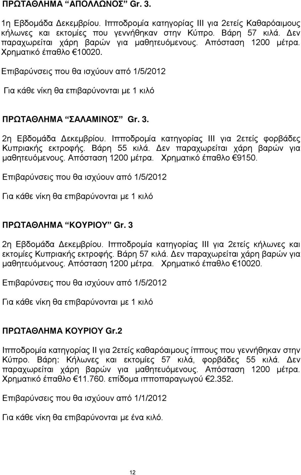 3. 2η Εβδομάδα Δεκεμβρίου. Ιπποδρομία κατηγορίας ΙΙΙ για 2ετείς φορβάδες Κυπριακής εκτροφής. Βάρη 55 κιλά. Δεν παραχωρείται χάρη βαρών για μαθητευόμενους. Απόσταση 1200 μέτρα. Χρηματικό έπαθλο 9150.