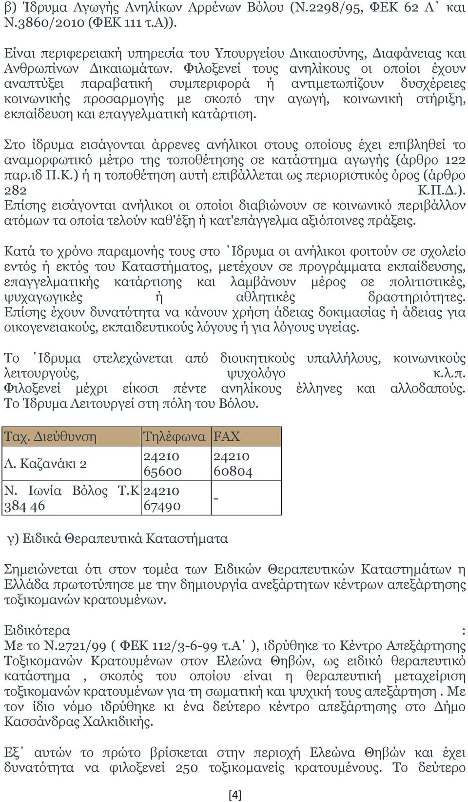 κατάρτιση. Στο ίδρυμα εισάγονται άρρενες ανήλικοι στους οποίους έχει επιβληθεί το αναμορφωτικό μέτρο της τοποθέτησης σε κατάστημα αγωγής (άρθρο 122 παρ.ιδ Π.Κ.