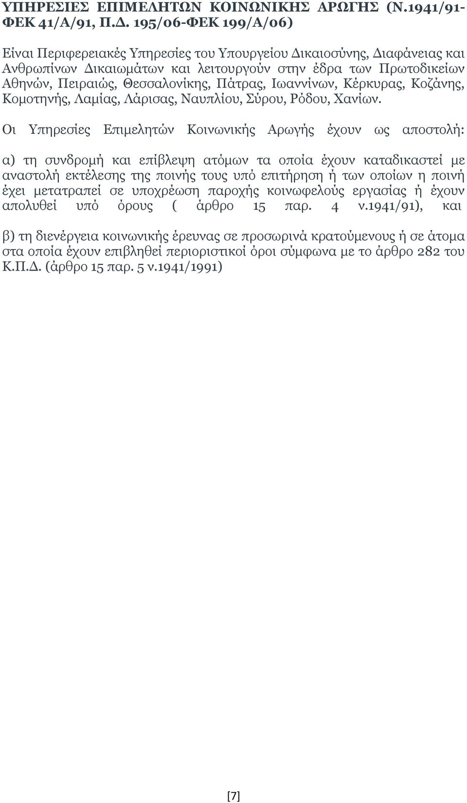 Ιωαννίνων, Κέρκυρας, Κοζάνης, Κομοτηνής, Λαμίας, Λάρισας, Ναυπλίου, Σύρου, Ρόδου, Χανίων.
