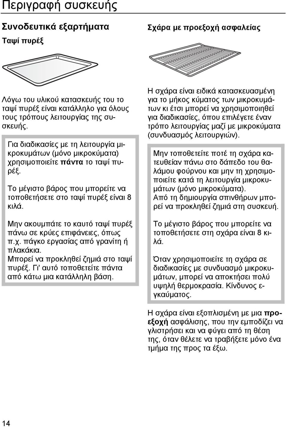 Μην ακουµπάτε το καυτό ταψί πυρέξ πάνω σε κρύες επιφάνειες, όπως π.χ. πάγκο εργασίας από γρανίτη ή πλακάκια. Μπορεί να προκληθεί ζηµιά στο ταψί πυρέξ.