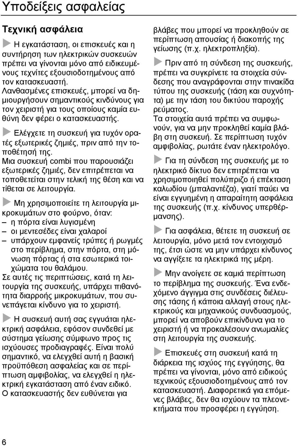 Ελέγχετε τη συσκευή για τυχόν ορατές εξωτερικές ζηµιές, πριν από την τοποθέτησή της.