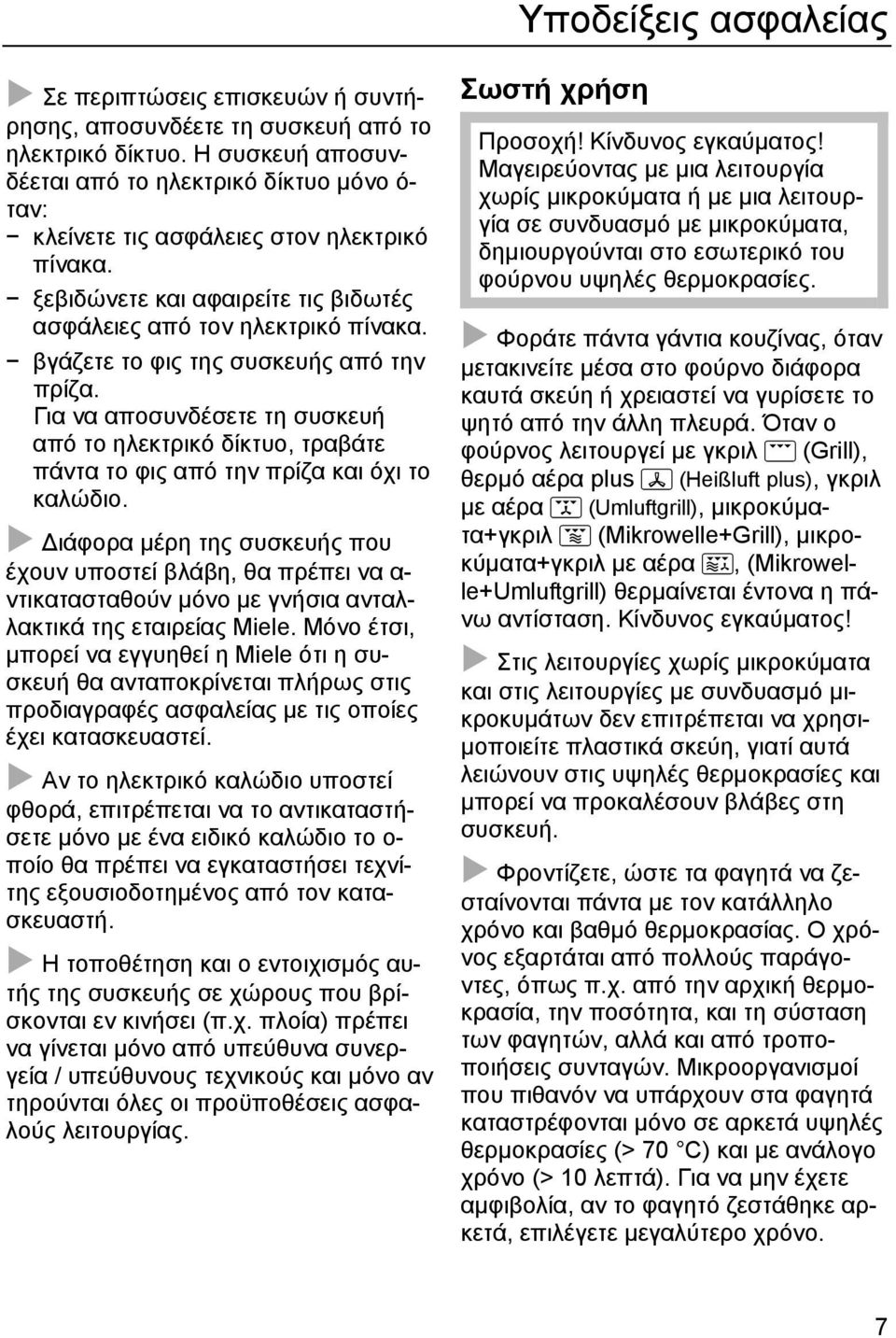 βγάζετε το φις της συσκευής από την πρίζα. Για να αποσυνδέσετε τη συσκευή από το ηλεκτρικό δίκτυο, τραβάτε πάντα το φις από την πρίζα και όχι το καλώδιο.