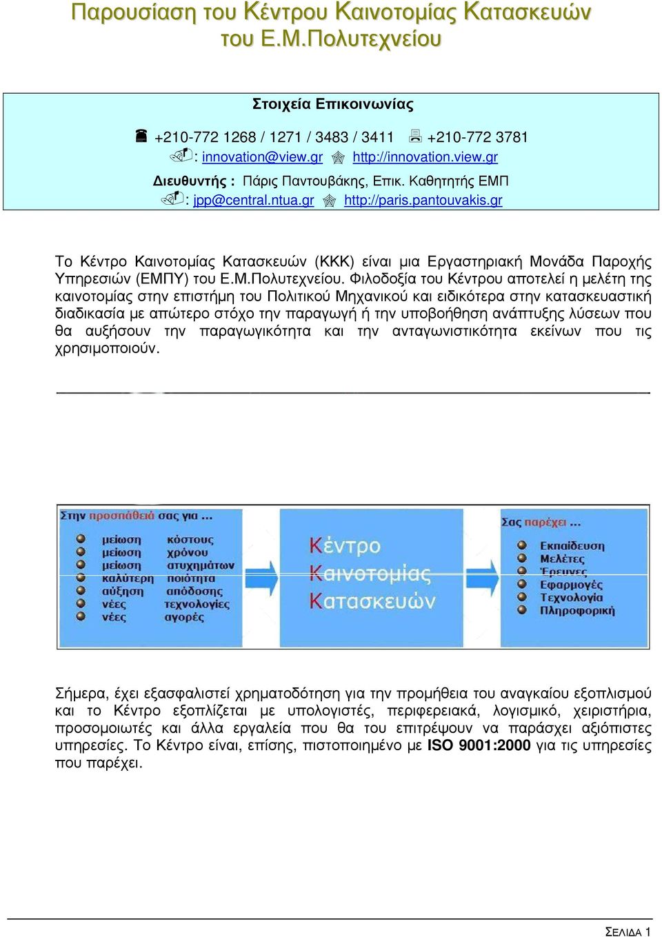 Φιλοδοξία του Κέντρου αποτελεί η μελέτη της καινοτομίας στην επιστήμη του Πολιτικού Μηχανικού και ειδικότερα στην κατασκευαστική διαδικασία με απώτερο στόχο την παραγωγή ή την υποβοήθηση ανάπτυξης