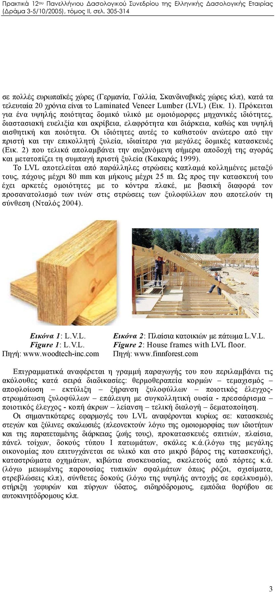 Οι ιδιότητες αυτές το καθιστούν ανώτερο από την πριστή και την επικολλητή ξυλεία, ιδιαίτερα για μεγάλες δομικές κατασκευές (Εικ.