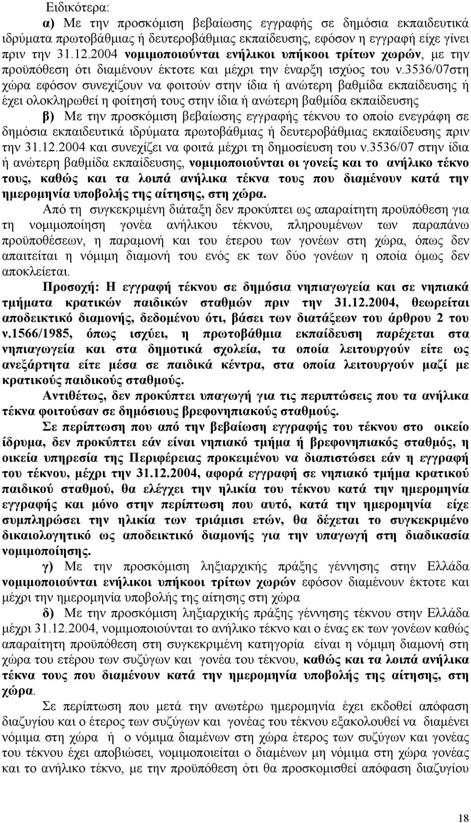 3536/07στη χώρα εφόσον συνεχίζουν να φοιτούν στην ίδια ή ανώτερη βαθμίδα εκπαίδευσης ή έχει ολοκληρωθεί η φοίτησή τους στην ίδια ή ανώτερη βαθμίδα εκπαίδευσης β) Με την προσκόμιση βεβαίωσης εγγραφής