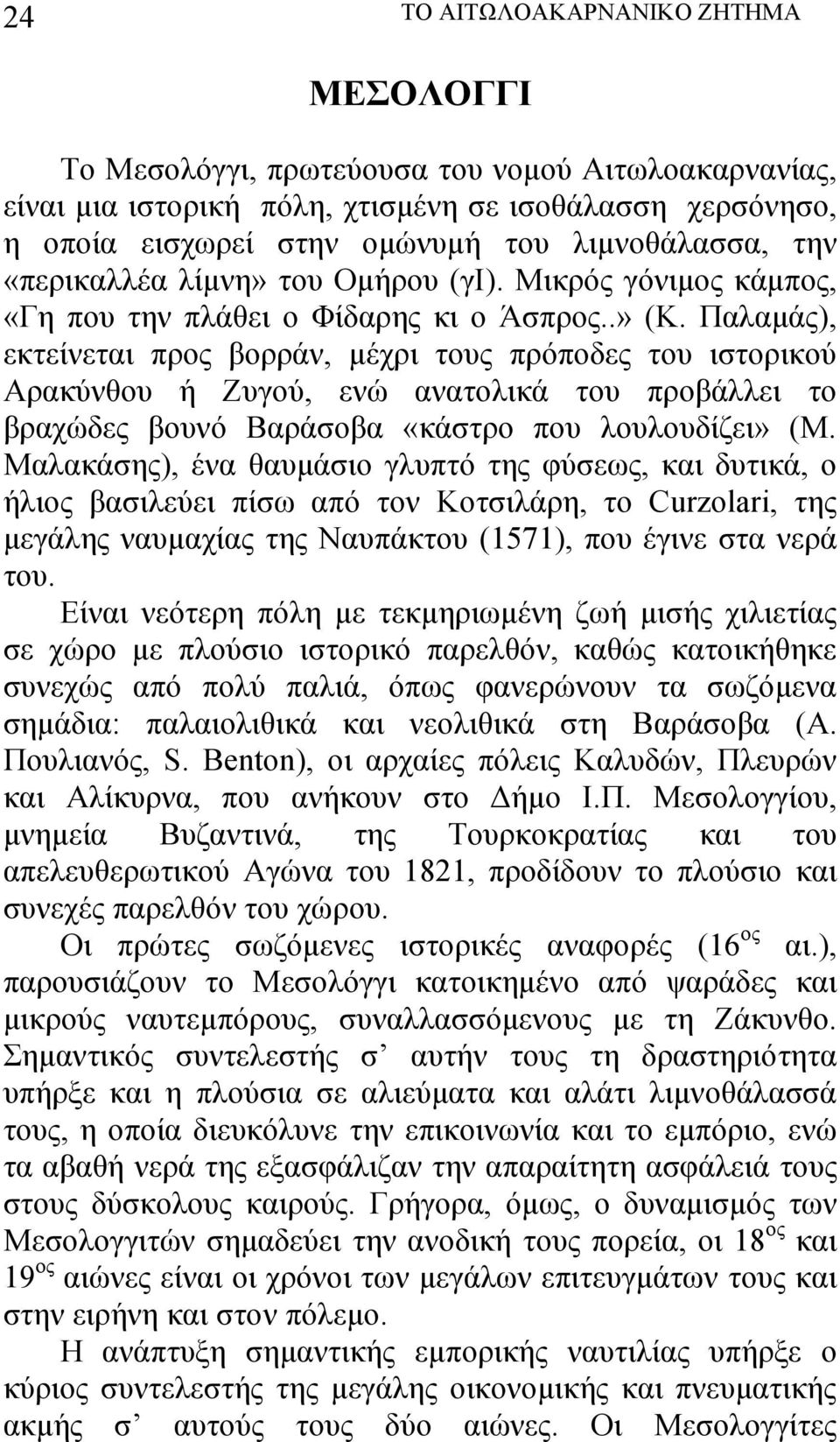 Παλαμάς), εκτείνεται προς βορράν, μέχρι τους πρόποδες του ιστορικού Αρακύνθου ή Ζυγού, ενώ ανατολικά του προβάλλει το βραχώδες βουνό Βαράσοβα «κάστρο που λουλουδίζει» (Μ.