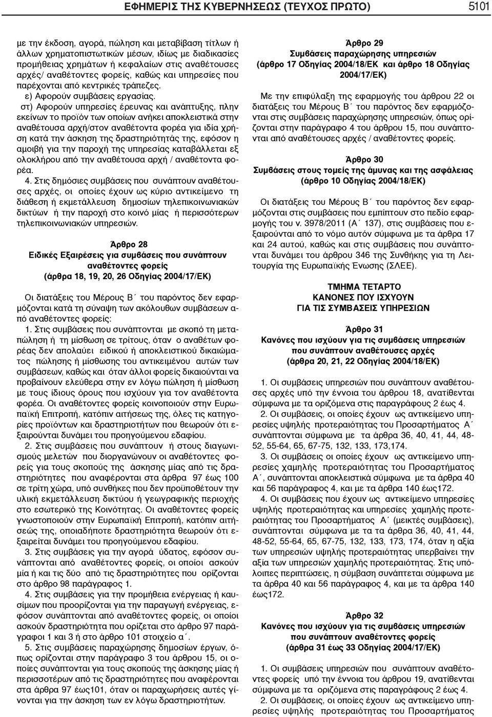 στ) Αφορούν υπηρεσίες έρευνας και ανάπτυξης, πλην εκείνων το προϊόν των οποίων ανήκει αποκλειστικά στην αναθέτουσα αρχή/στον αναθέτοντα φορέα για ιδία χρήση κατά την άσκηση της δραστηριότητάς της,