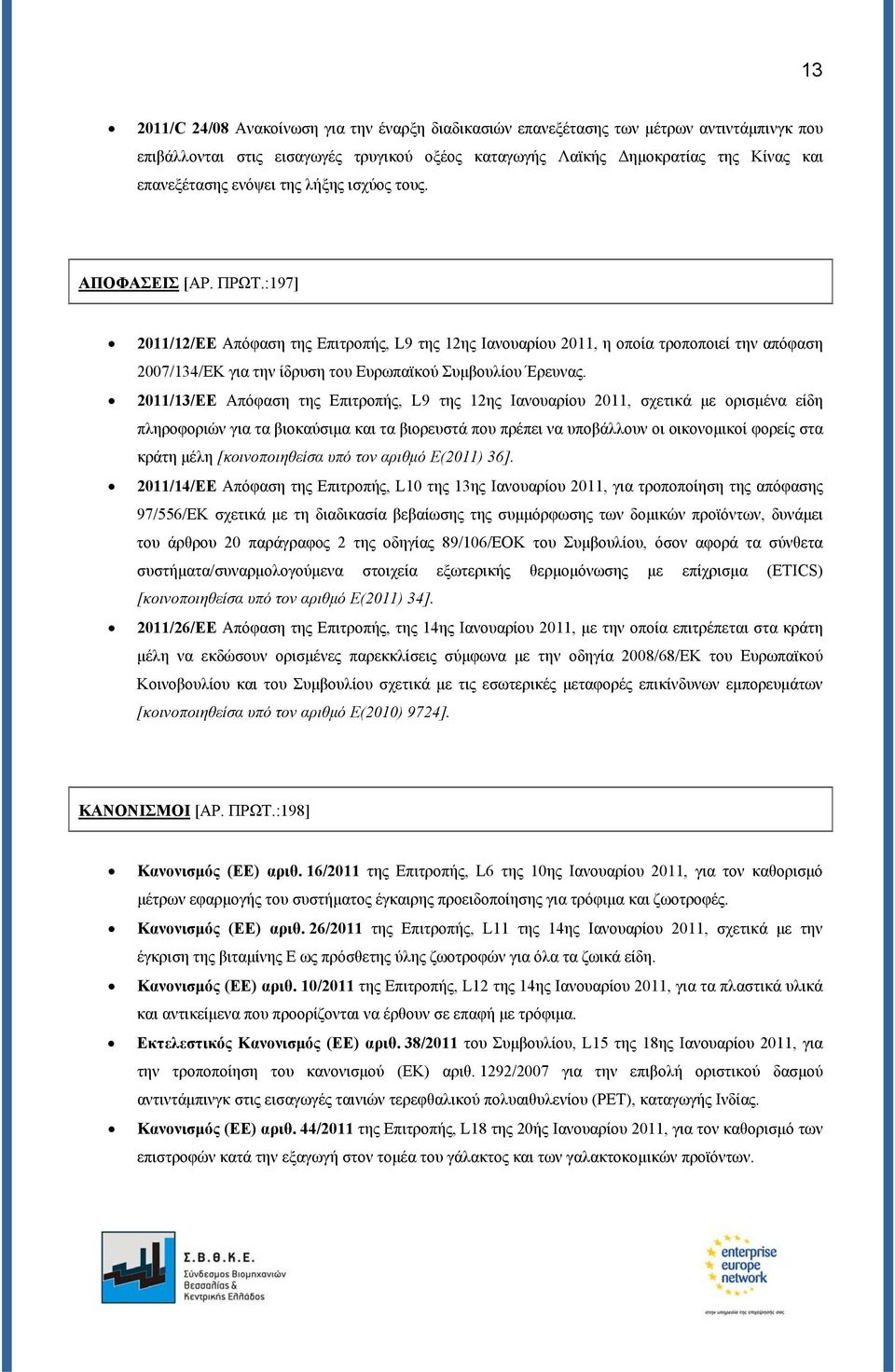 :197] 2011/12/ΕΕ Απόφαση της Επιτροπής, L9 της 12ης Ιανουαρίου 2011, η οποία τροποποιεί την απόφαση 2007/134/ΕΚ για την ίδρυση του Ευρωπαϊκού Συμβουλίου Έρευνας.