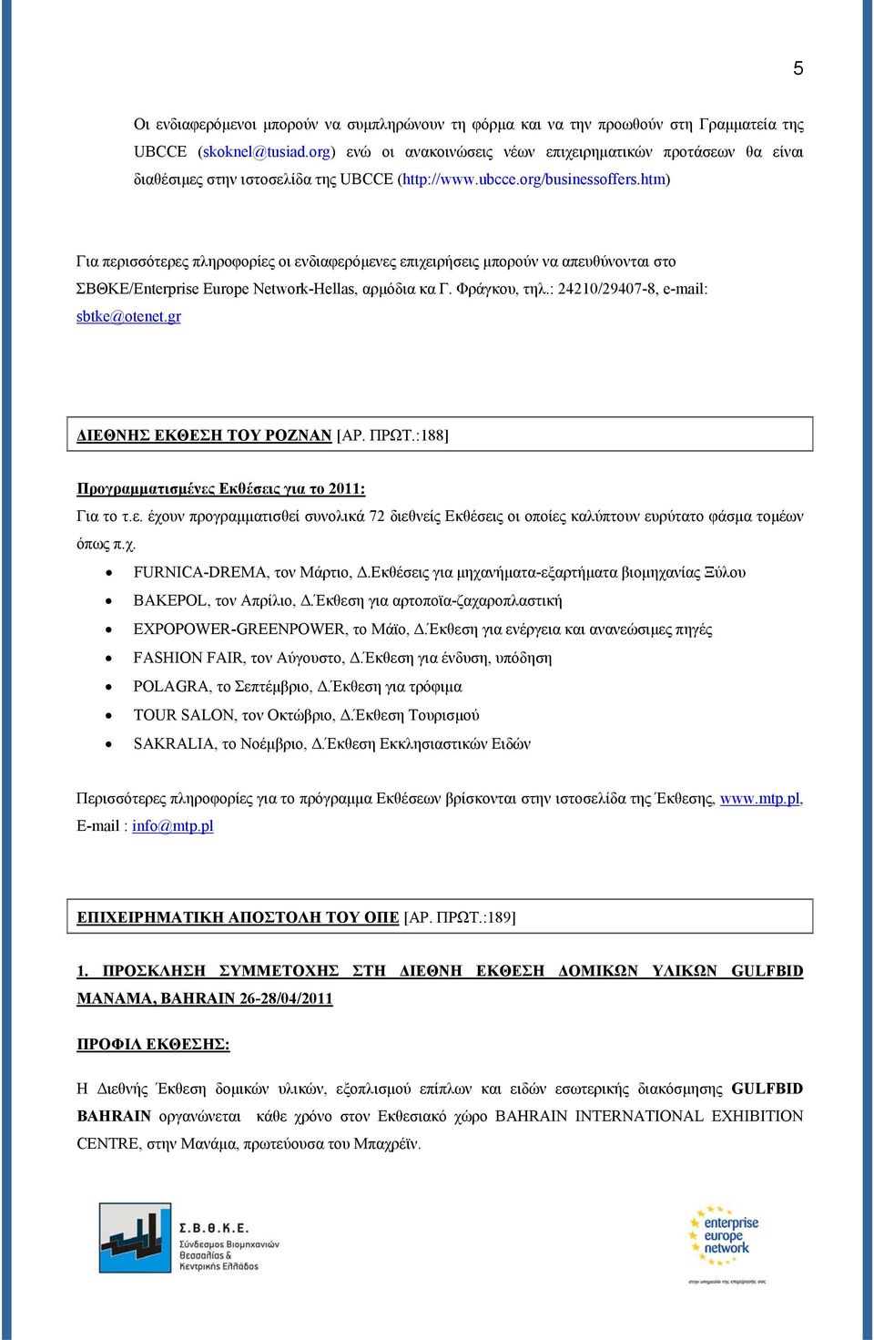 htm) Για περισσότερες πληροφορίες οι ενδιαφερόμενες επιχειρήσεις μπορούν να απευθύνονται στο ΣΒΘΚΕ/Enterprise Europe Network-Hellas, αρμόδια κα Γ. Φράγκου, τηλ.: 24210/29407-8, e-mail: sbtke@otenet.