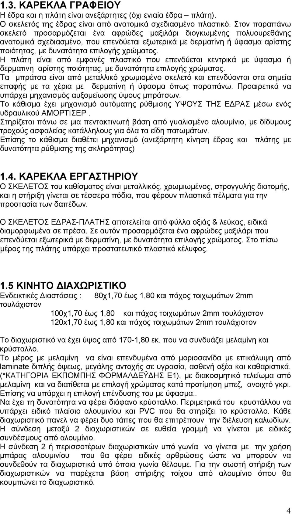 χρώματος. Η πλάτη είναι από εμφανές πλαστικό που επενδύεται κεντρικά με ύφασμα ή δερματινη αρίστης ποιότητας, με δυνατότητα επιλογής χρώματος.