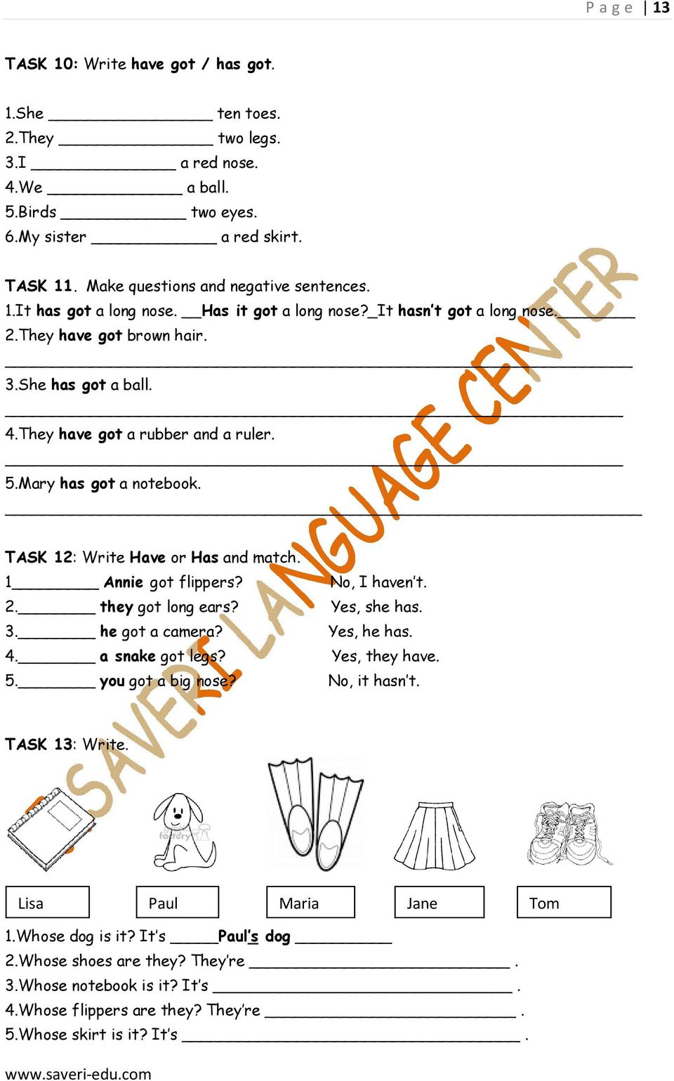 TASK 12: Write Have or Has and match. 1 Annie got flippers? 2. they got long ears? 3. he got a camera? 4. a snake got legs? 5. you got a big nose? No, I haven t. Yes, she has. Yes, he has.