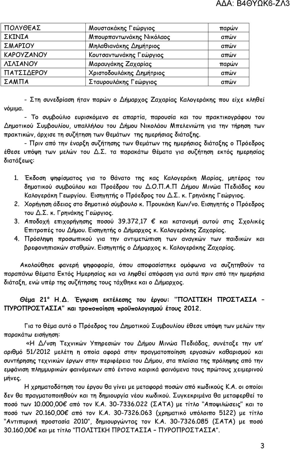 - Το συµβούλιο ευρισκόµενο σε απαρτία, παρουσία και του πρακτικογράφου του ηµοτικού Συµβουλίου, υπαλλήλου του ήµου Νικολάου Μπελενιώτη για την τήρηση των πρακτικών, άρχισε τη συζήτηση των θεµάτων της