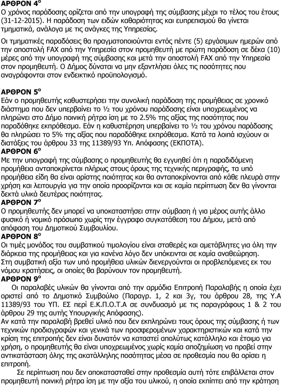 Οι τμηματικές παραδόσεις θα πραγματοποιούνται εντός πέντε (5) εργάσιμων ημερών από την αποστολή FAX από την Υπηρεσία στον προμηθευτή με πρώτη παράδοση σε δέκα (10) μέρες από την υπογραφή της σύμβασης