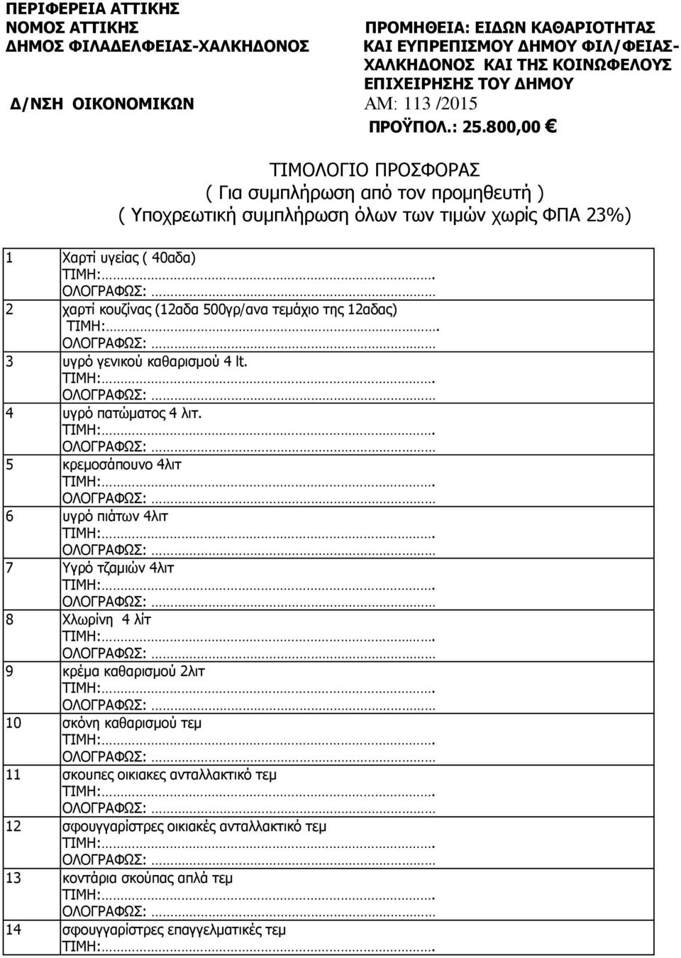 800,00 ΤΙΜΟΛΟΓΙΟ ΠΡΟΣΦΟΡΑΣ ( Για συμπλήρωση από τον προμηθευτή ) ( Υποχρεωτική συμπλήρωση όλων των τιμών χωρίς ΦΠΑ 23%) 1 Χαρτί υγείας ( 40αδα) 2 χαρτί κουζίνας (12αδα 500γρ/ανα τεμάχιο