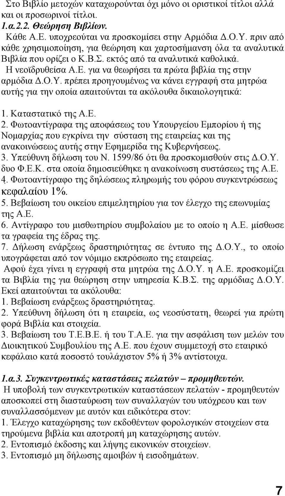 για να θεωρήσει τα πρώτα βιβλία της στην αρμόδια Δ.Ο.Υ. πρέπει προηγουμένως να κάνει εγγραφή στα μητρώα αυτής για την οποία απαιτούνται τα ακόλουθα δικαιολογητικά: 1. Καταστατικό της Α.Ε. 2.