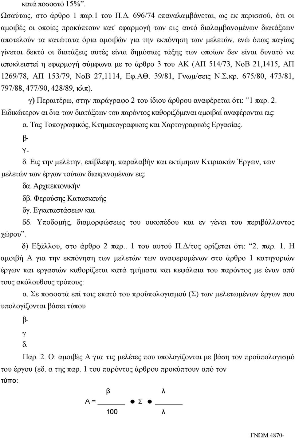 όπως παγίως γίνεται δεκτό οι διατάξεις αυτές είναι δημόσιας τάξης των οποίων δεν είναι δυνατό να αποκλειστεί η εφαρμογή σύμφωνα με το άρθρο 3 του ΑΚ (ΑΠ 514/73, ΝοΒ 21,1415, ΑΠ 1269/78, ΑΠ 153/79,