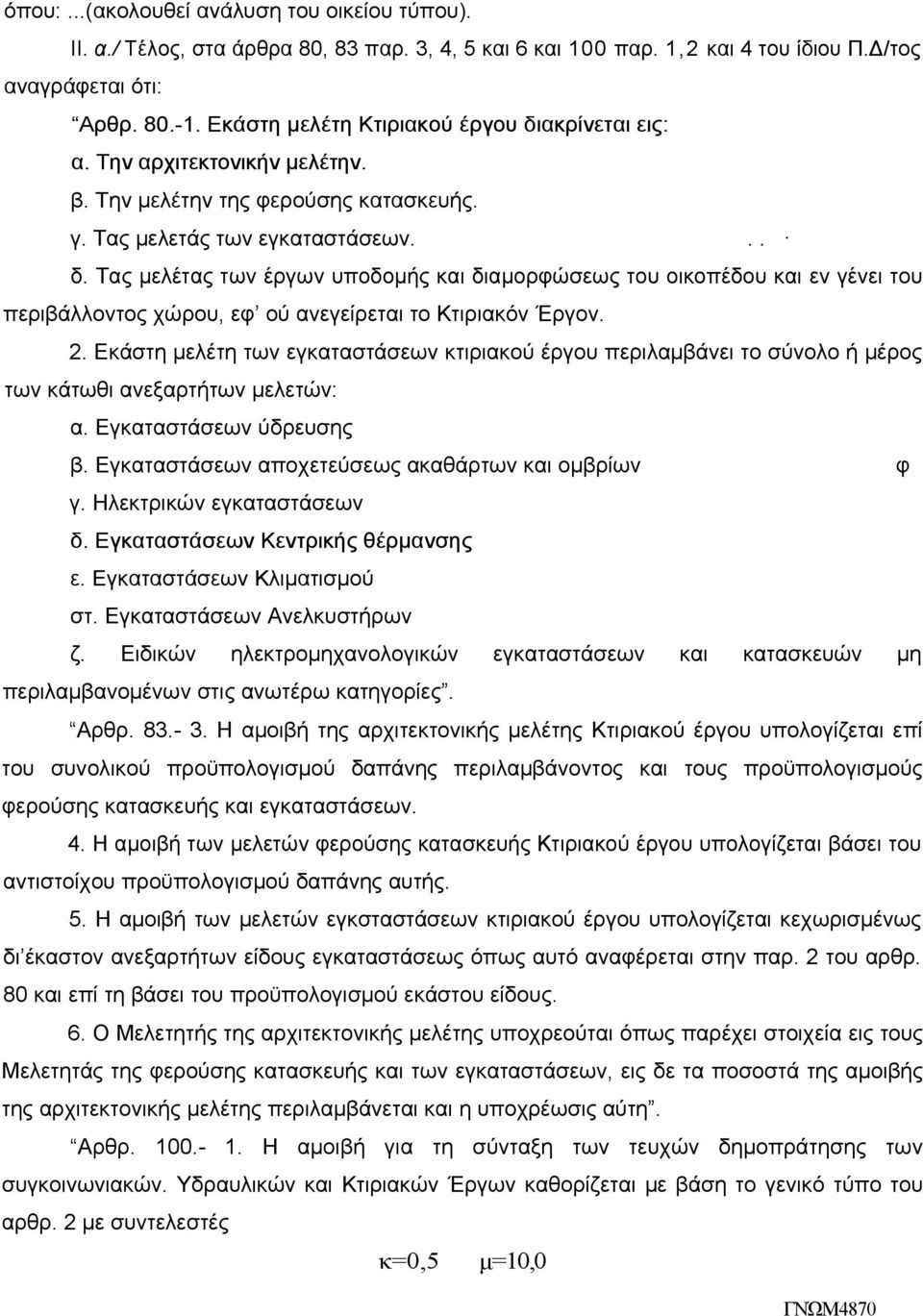 2. Εκάστη μελέτη των εγκαταστάσεων κτιριακού έργου περιλαμβάνει το σύνολο ή μέρος των κάτωθι ανεξαρτήτων μελετών: α. Εγκαταστάσεων ύδρευσης β. Εγκαταστάσεων αποχετεύσεως ακαθάρτων και ομβρίων φ γ.