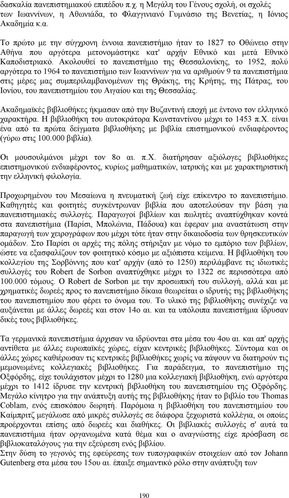 της Πάτρας, του Ιονίου, του πανεπιστημίου του Αιγαίου και της Θεσσαλίας. Ακαδημαϊκές βιβλιοθήκες ήκμασαν από την Βυζαντινή εποχή με έντονο τον ελληνικό χαρακτήρα.