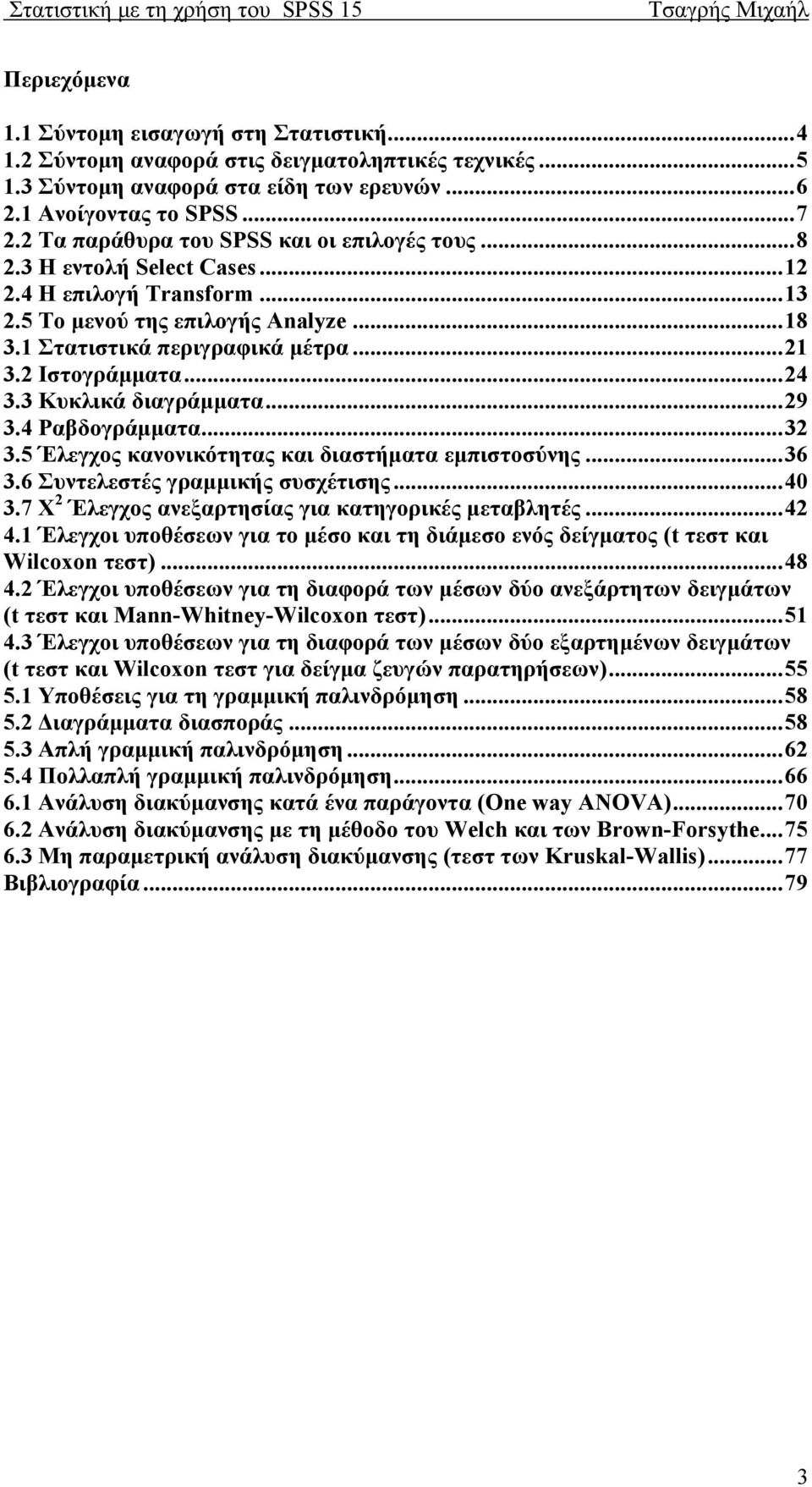 2 Ιστογράμματα...24 3.3 Κυκλικά διαγράμματα...29 3.4 Ραβδογράμματα...32 3.5 Έλεγχος κανονικότητας και διαστήματα εμπιστοσύνης...36 3.6 Συντελεστές γραμμικής συσχέτισης...40 3.